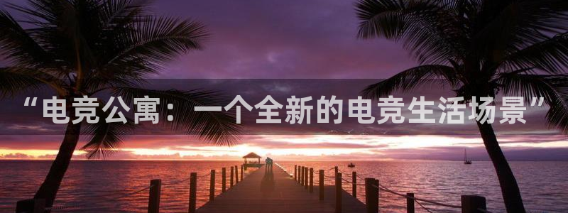 米兰电竞全站：“电竞公寓：一个全新的电竞生活场景”