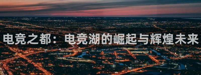 米兰电竞：电竞之都：电竞湖的崛起与辉煌未来