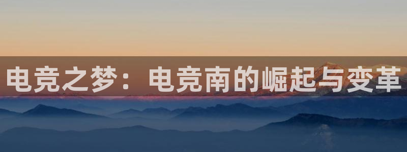 米兰电竞官网下载：电竞之梦：电竞南的崛起与变革