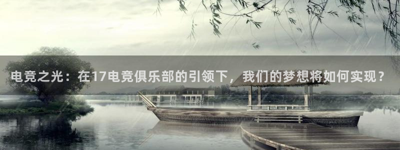 米兰电竞体育：电竞之光：在17电竞俱乐部的引领下，我们的梦想将如何实现？